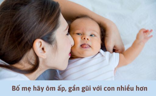 Ôm ấp, gần gũi với hơn với con, sẽ khiến bé cảm nhận được tình cảm, mùi hương của cha mẹ