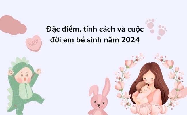 Đặc điểm tính cách và cuộc đời em bé sinh năm 2024