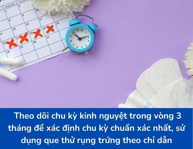 Bạn cần theo dõi trong 3 tháng để biết chu kỳ kinh nguyệt của mình bao nhiêu ngày và sử dụng que thử rụng trứng theo hướng dẫn