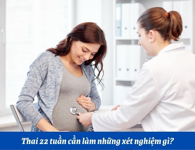 Mẹ bầu đem thai 22 tuần rất cần được thực hiện một số trong những xét nghiệm quan tiền trọng