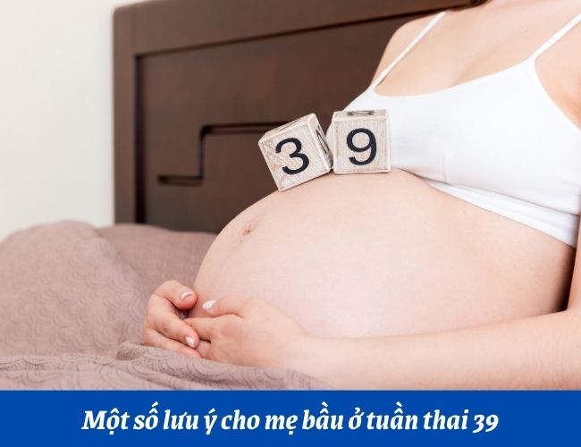 Một số lưu ý cho mẹ bầu ở tuần thai 39