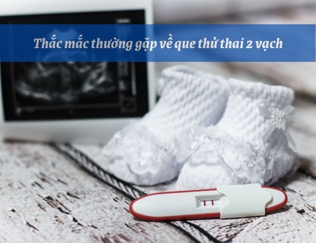 Một số câu hỏi thường gặp về que thử thai 2 vạch