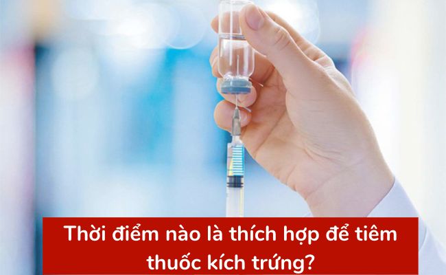 Thời điểm nào là thích hợp để tiêm thuốc kích trứng