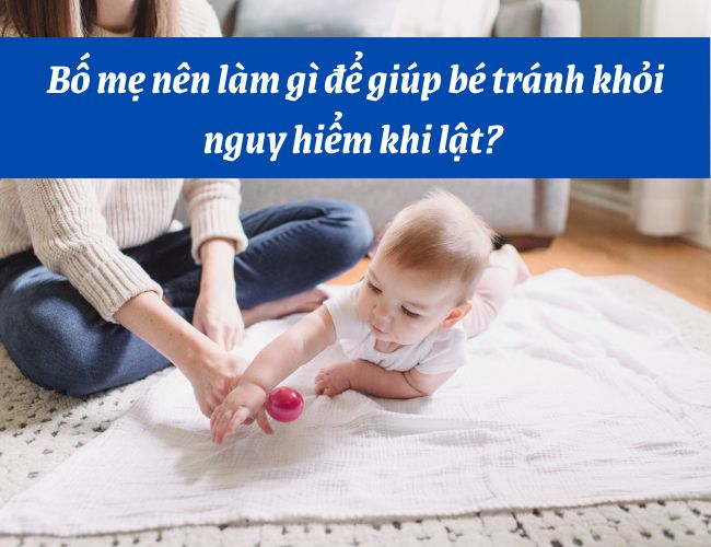 Bố u nên làm những gì sẽ giúp đỡ nhỏ bé tách ngoài nguy hại Khi lật?